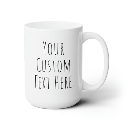 Coffee Mug (CUSTOM) | White | Ceramic 15oz | Microwave and Dishwasher Safe