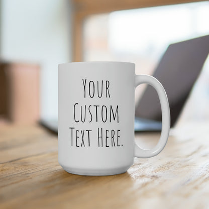 Coffee Mug (CUSTOM) | White | Ceramic 15oz | Microwave and Dishwasher Safe